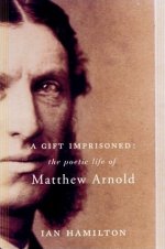 A Gift Imprisoned: The Poetic Life of Matthew Arnold, by Ian Hamilton