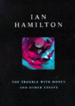 The Trouble with Money and Other Essays, by Ian Hamilton